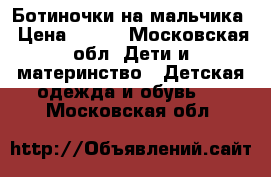 Ботиночки на мальчика › Цена ­ 600 - Московская обл. Дети и материнство » Детская одежда и обувь   . Московская обл.